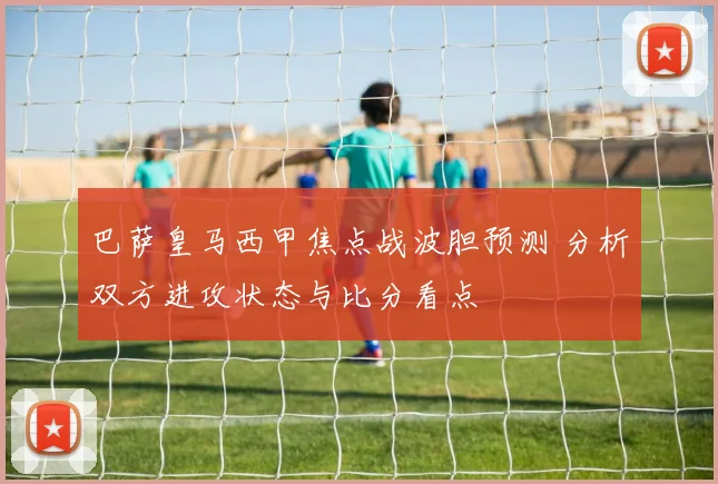 巴萨皇马西甲焦点战波胆预测 分析双方进攻状态与比分看点