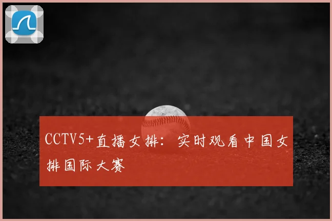 CCTV5+直播女排：实时观看中国女排国际大赛