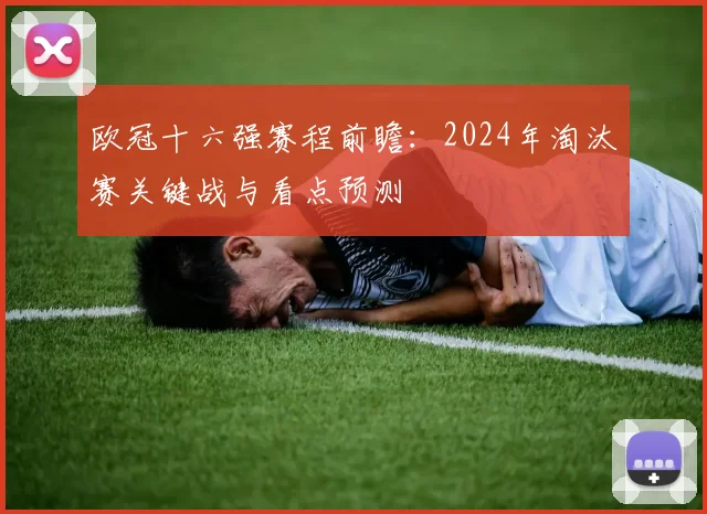欧冠十六强赛程前瞻：2024年淘汰赛关键战与看点预测