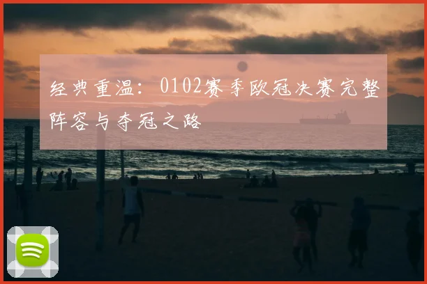 经典重温：0102赛季欧冠决赛完整阵容与夺冠之路