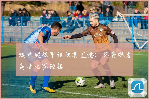瑞典超级甲组联赛直播：免费观看高清比赛链接