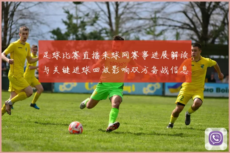 足球比赛直播来球网赛事进展解读与关键进球回放影响双方备战信息整理