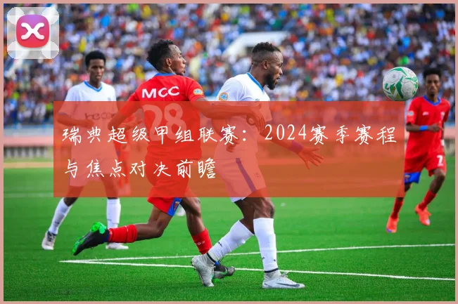 瑞典超级甲组联赛：2024赛季赛程与焦点对决前瞻
