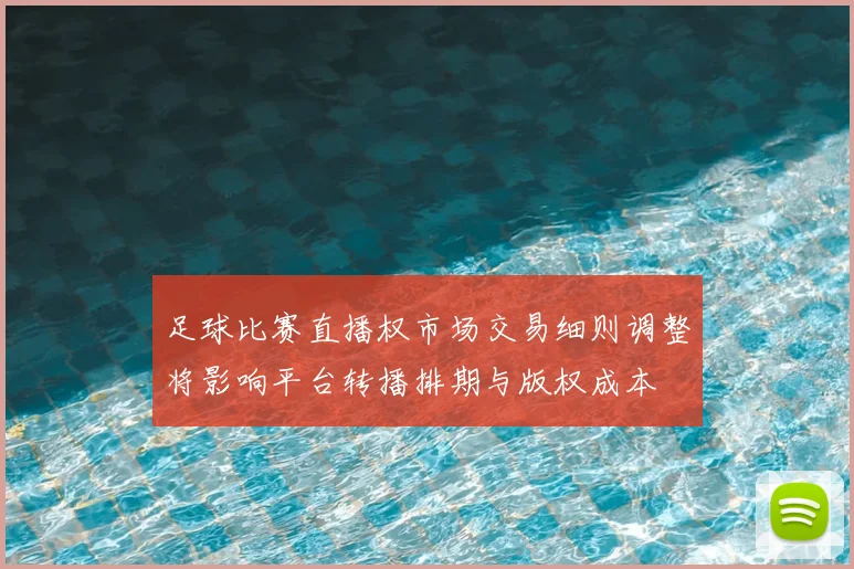 足球比赛直播权市场交易细则调整将影响平台转播排期与版权成本