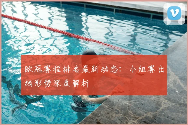欧冠赛程排名最新动态：小组赛出线形势深度解析