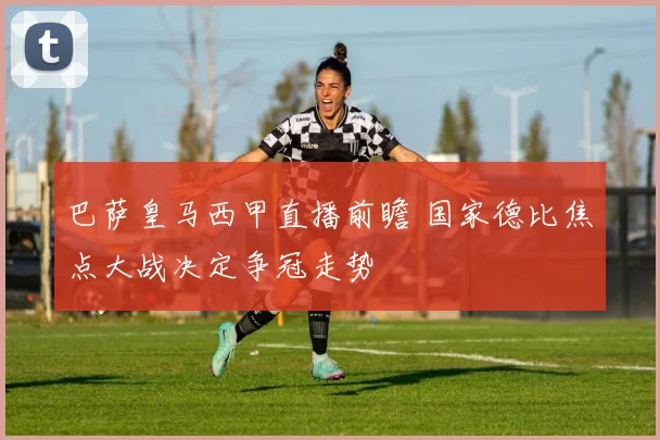 巴萨皇马西甲直播前瞻 国家德比焦点大战决定争冠走势