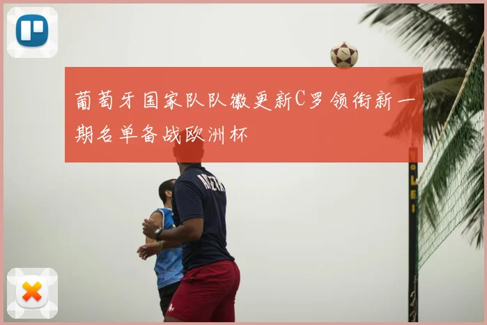 葡萄牙国家队队徽更新C罗领衔新一期名单备战欧洲杯