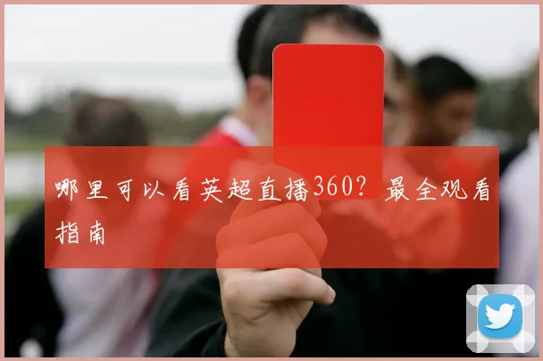 哪里可以看英超直播360？最全观看指南