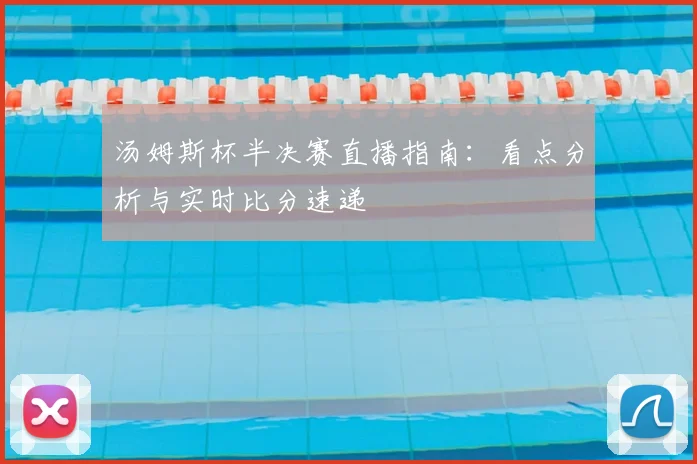 汤姆斯杯半决赛直播指南：看点分析与实时比分速递