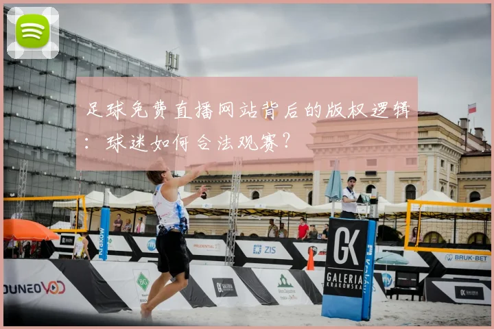 足球免费直播网站背后的版权逻辑：球迷如何合法观赛？