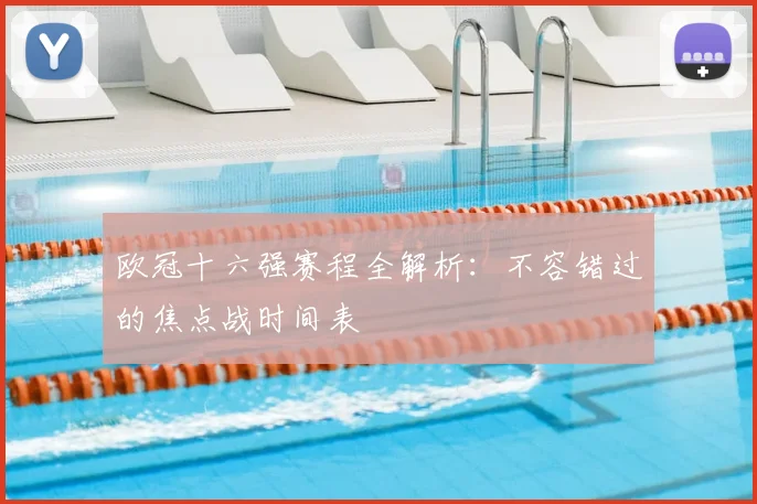 欧冠十六强赛程全解析：不容错过的焦点战时间表