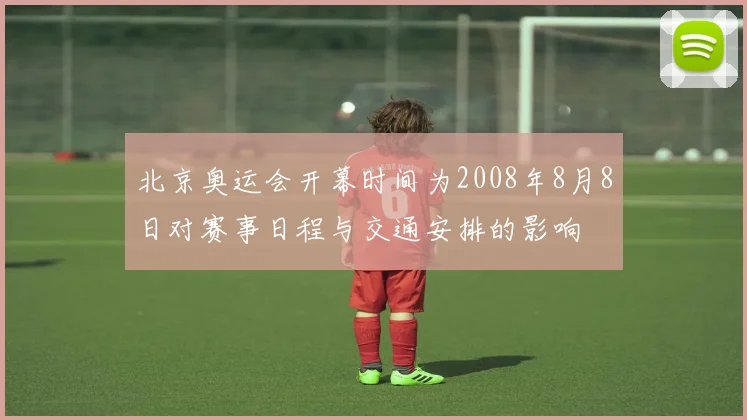 北京奥运会开幕时间为2008年8月8日对赛事日程与交通安排的影响