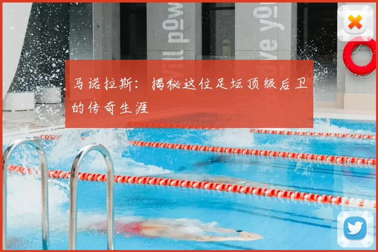 马诺拉斯：揭秘这位足坛顶级后卫的传奇生涯