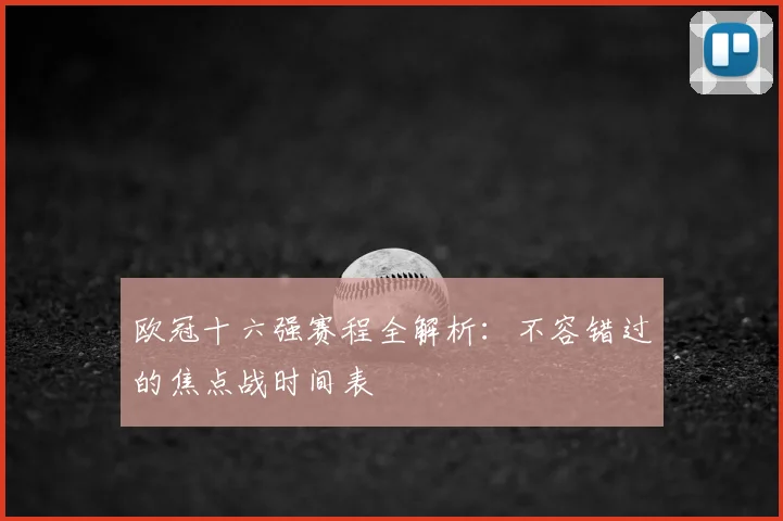 欧冠十六强赛程全解析：不容错过的焦点战时间表