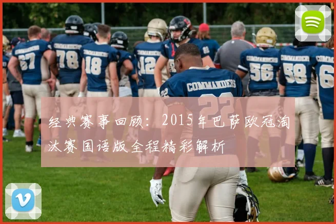 经典赛事回顾:2015年巴萨欧冠淘汰赛国语版全程精彩解析