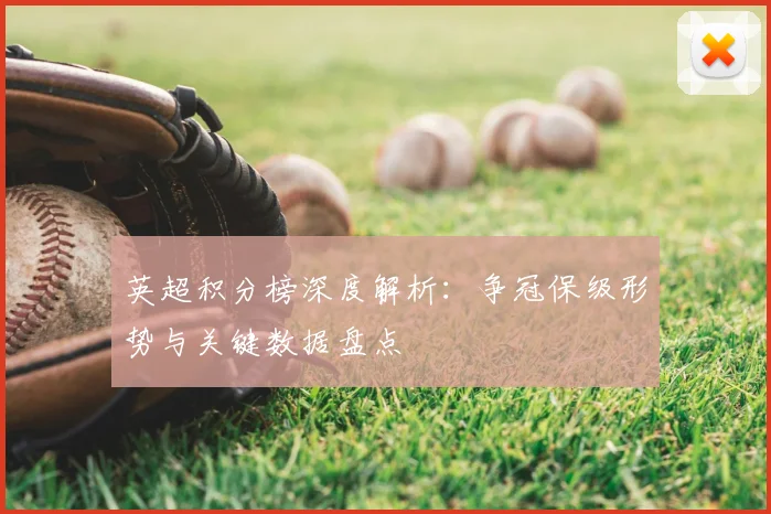 英超积分榜深度解析：争冠保级形势与关键数据盘点