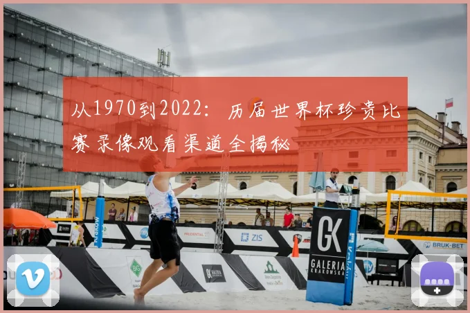 从1970到2022：历届世界杯珍贵比赛录像观看渠道全揭秘