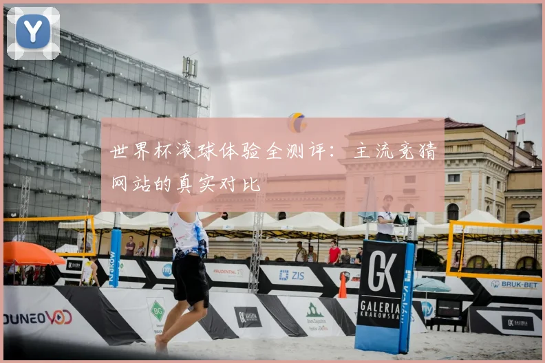世界杯滚球体验全测评：主流竞猜网站的真实对比