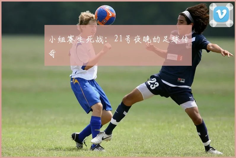 小组赛生死战：21号夜晚的足球传奇