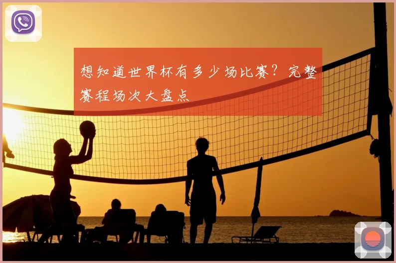 想知道世界杯有多少场比赛？完整赛程场次大盘点