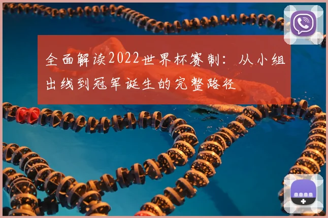 全面解读2022世界杯赛制：从小组出线到冠军诞生的完整路径