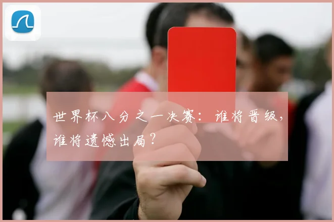 世界杯八分之一决赛：谁将晋级，谁将遗憾出局？