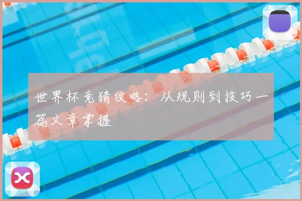 世界杯竞猜攻略：从规则到技巧一篇文章掌握