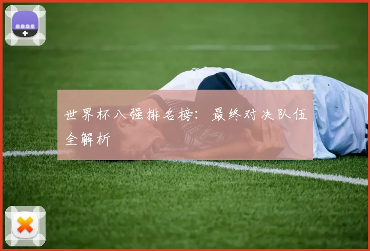 世界杯八强排名榜：最终对决队伍全解析
