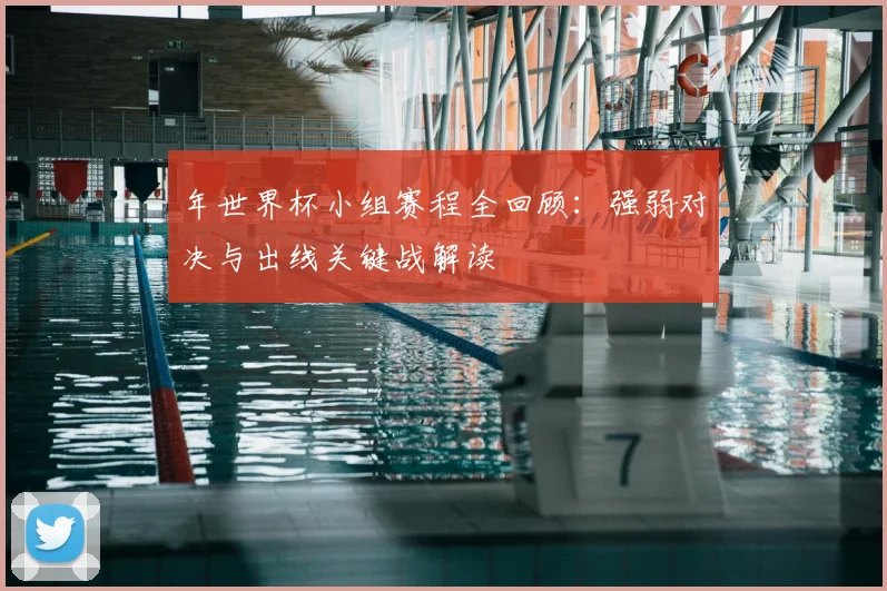 年世界杯小组赛程全回顾：强弱对决与出线关键战解读