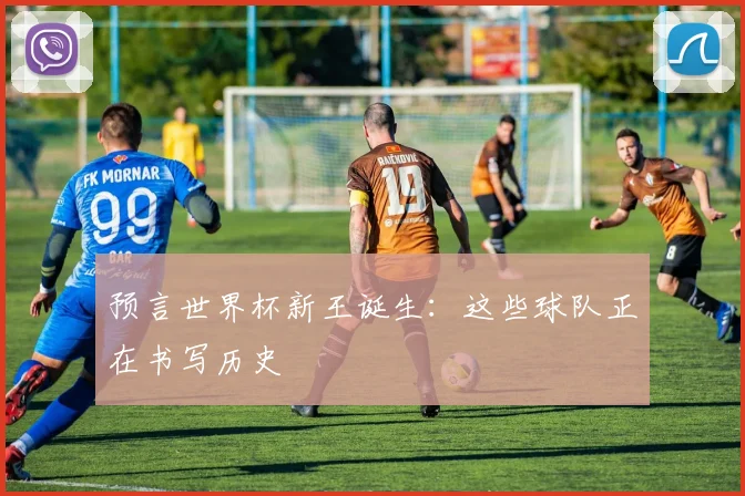 预言世界杯新王诞生：这些球队正在书写历史
