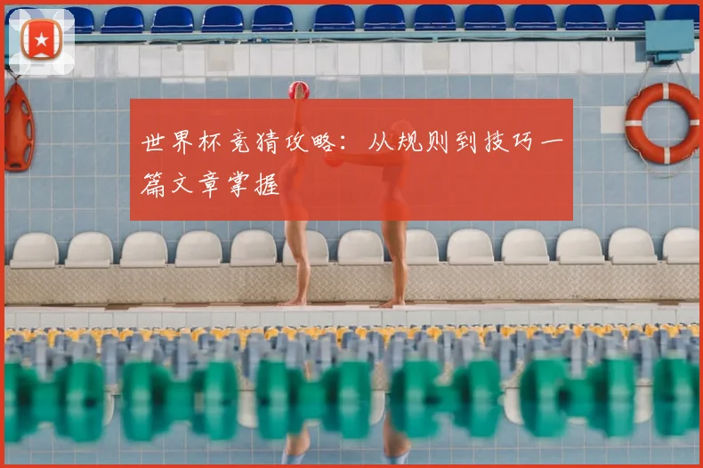 世界杯竞猜攻略：从规则到技巧一篇文章掌握
