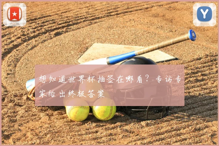 想知道世界杯抽签在哪看?专访专家给出终极答案