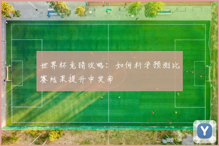世界杯竞猜攻略：如何科学预测比赛结果提升中奖率