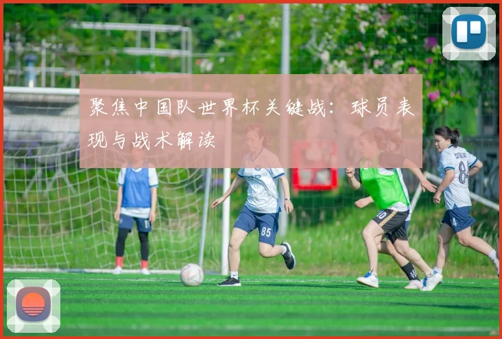 聚焦中国队世界杯关键战：球员表现与战术解读