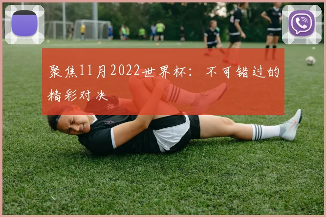 聚焦11月2022世界杯：不可错过的精彩对决