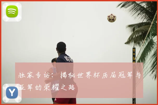 独家专访：揭秘世界杯历届冠军与亚军的荣耀之路