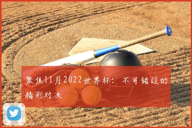 聚焦11月2022世界杯：不可错过的精彩对决