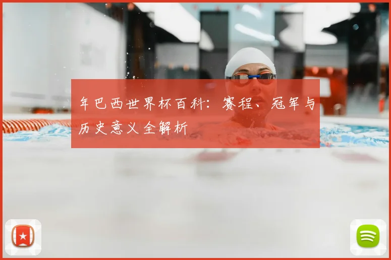 年巴西世界杯百科:赛程、冠军与历史意义全解析