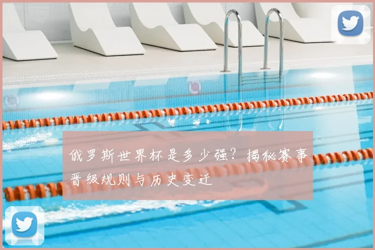 俄罗斯世界杯是多少强?揭秘赛事晋级规则与历史变迁