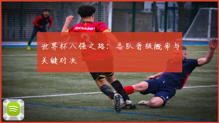 世界杯八强之路：各队晋级概率与关键对决