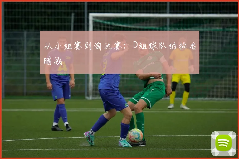 从小组赛到淘汰赛：D组球队的排名暗战