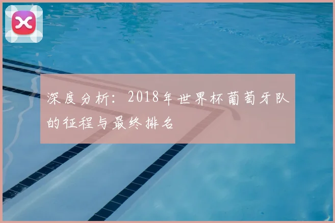 深度分析：2018年世界杯葡萄牙队的征程与最终排名