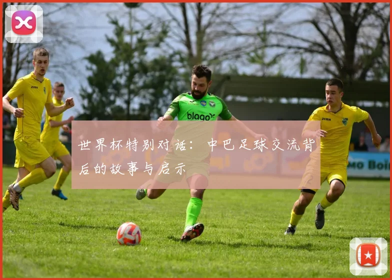 世界杯特别对话：中巴足球交流背后的故事与启示