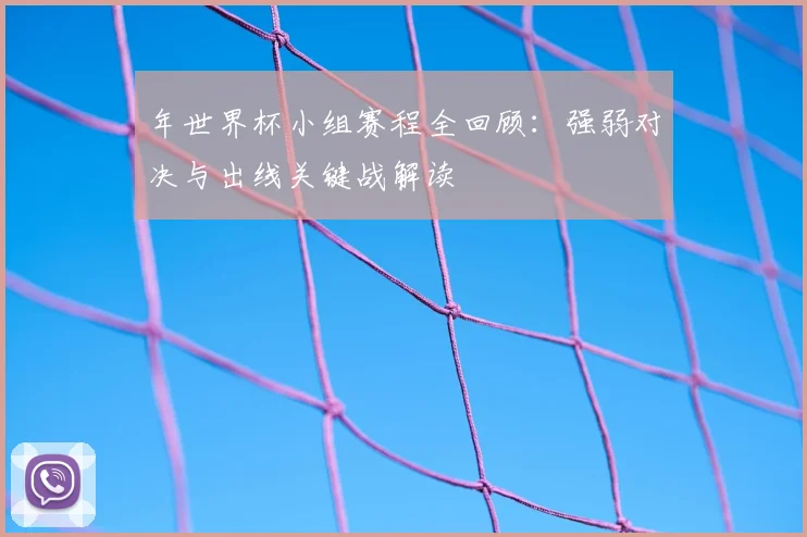 年世界杯小组赛程全回顾：强弱对决与出线关键战解读