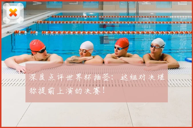 深度点评世界杯抽签：这组对决堪称提前上演的决赛！
