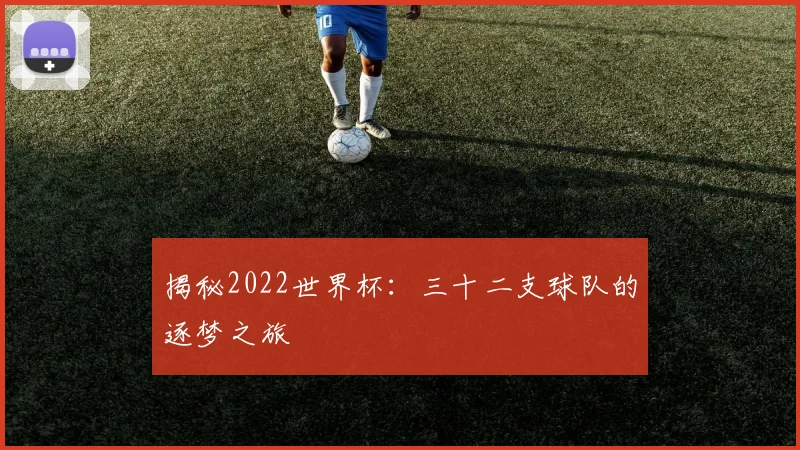 揭秘2022世界杯：三十二支球队的逐梦之旅